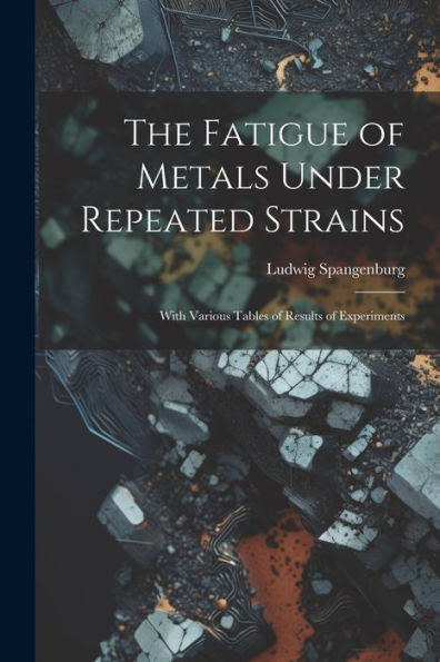 The Fatigue Of Metals Under Repeated Strains: With Various Tables Of Results Of Experiments - 9781022188587