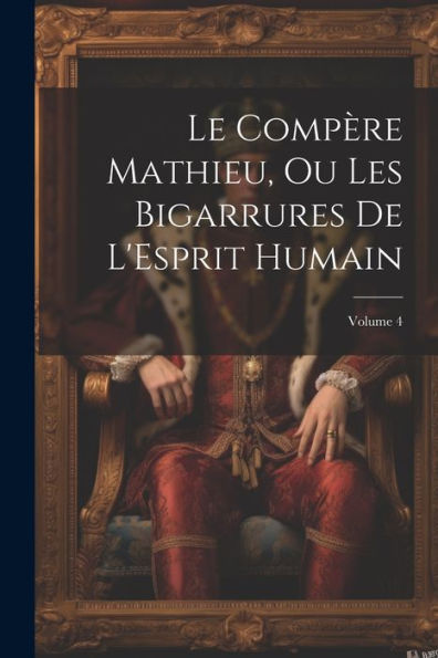 Le Compère Mathieu, Ou Les Bigarrures De L'Esprit Humain; Volume 4 (French Edition) - 9781022188846