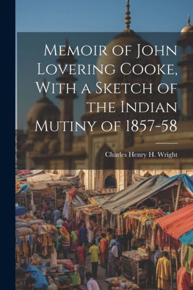 Memoir Of John Lovering Cooke, With A Sketch Of The Indian Mutiny Of 1857-58 - 9781022190351
