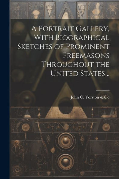 A Portrait Gallery, With Biographical Sketches Of Prominent Freemasons Throughout The United States .. - 9781022191433