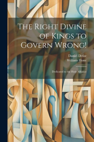 The Right Divine Of Kings To Govern Wrong!: Dedicated To The Holy Alliance - 9781022191723