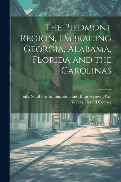 The Piedmont Region, Embracing Georgia, Alabama, Florida And The Carolinas - 9781022192430