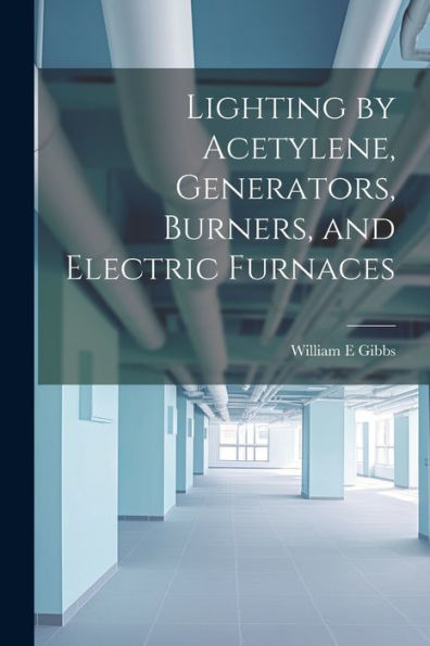Lighting By Acetylene, Generators, Burners, And Electric Furnaces - 9781022192645
