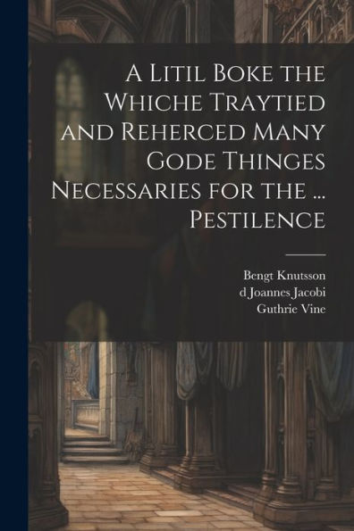 A Litil Boke The Whiche Traytied And Reherced Many Gode Thinges Necessaries For The ... Pestilence - 9781022193055