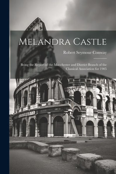 Melandra Castle; Being The Report Of The Manchester And District Branch Of The Classical Association For 1905 - 9781022193536
