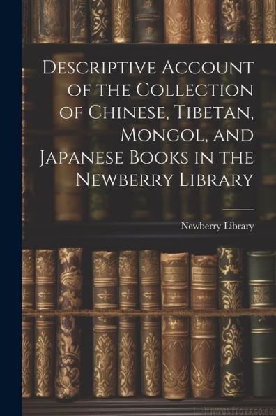 Descriptive Account Of The Collection Of Chinese, Tibetan, Mongol, And Japanese Books In The Newberry Library - 9781022193567