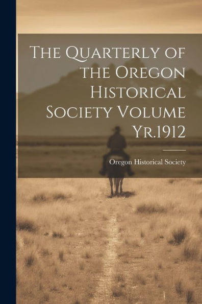 The Quarterly Of The Oregon Historical Society Volume Yr.1912 - 9781022193895