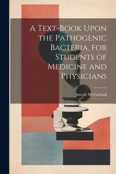 A Text-Book Upon The Pathogenic Bacteria, For Students Of Medicine And Physicians - 9781022194427
