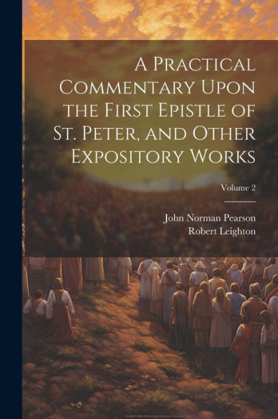 A Practical Commentary Upon The First Epistle Of St. Peter, And Other Expository Works; Volume 2 - 9781022194458