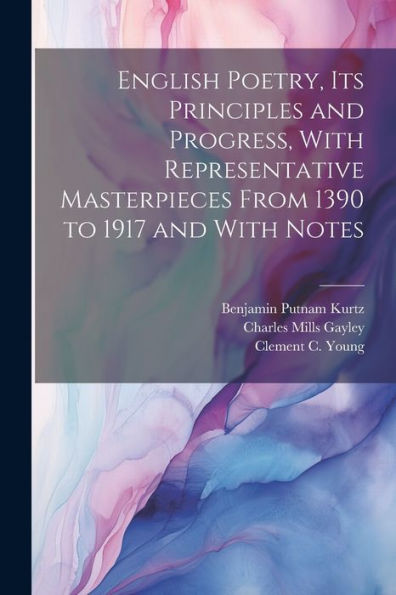 English Poetry, Its Principles And Progress, With Representative Masterpieces From 1390 To 1917 And With Notes - 9781022194748