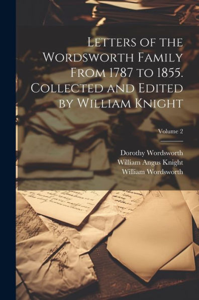 Letters Of The Wordsworth Family From 1787 To 1855. Collected And Edited By William Knight; Volume 2 - 9781022194793