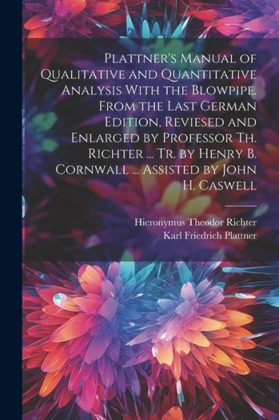 Plattner's Manual Of Qualitative And Quantitative Analysis With The Blowpipe. From The Last German Edition, Reviesed And Enlarged By Professor Th. ... B. Cornwall ... Assisted By John H. Caswell - 9781022194946