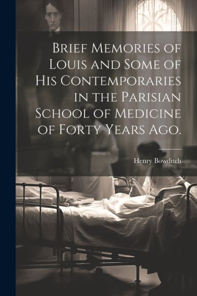 Brief Memories Of Louis And Some Of His Contemporaries In The Parisian School Of Medicine Of Forty Years Ago. [Microform] - 9781022195578