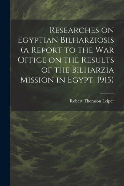 Researches On Egyptian Bilharziosis (A Report To The War Office On The Results Of The Bilharzia Mission In Egypt, 1915) - 9781022201897