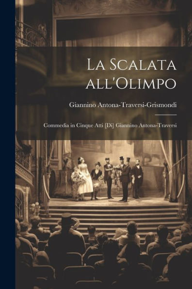 La Scalata All'Olimpo; Commedia In Cinque Atti [Di] Giannino Antona-Traversi (Italian Edition) - 9781022202085