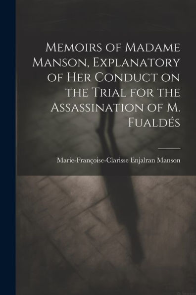 Memoirs Of Madame Manson, Explanatory Of Her Conduct On The Trial For The Assassination Of M. Fualdés - 9781022202283