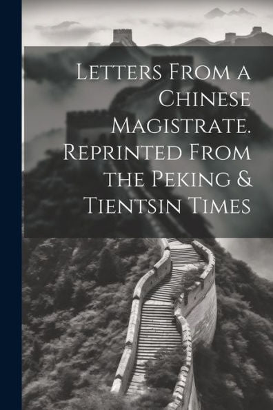 Letters From A Chinese Magistrate. Reprinted From The Peking & Tientsin Times - 9781022202665