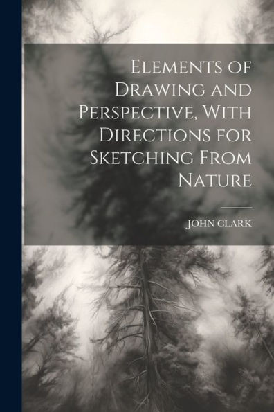 Elements Of Drawing And Perspective, With Directions For Sketching From Nature - 9781022202870