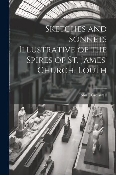 Sketches And Sonnets Illustrative Of The Spires Of St. James' Church, Louth - 9781022203105