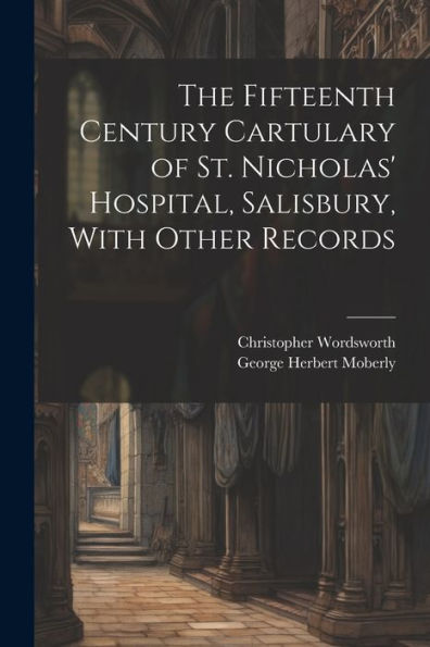The Fifteenth Century Cartulary Of St. Nicholas' Hospital, Salisbury, With Other Records - 9781022203341