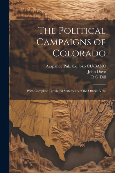 The Political Campaigns Of Colorado: With Complete Tabulated Statements Of The Official Vote - 9781022203457