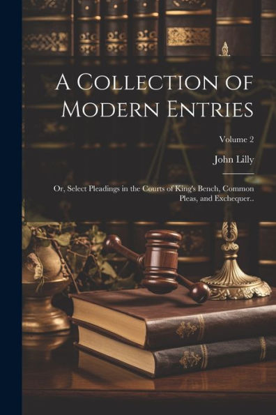 A Collection Of Modern Entries; Or, Select Pleadings In The Courts Of King's Bench, Common Pleas, And Exchequer..; Volume 2 - 9781022203822