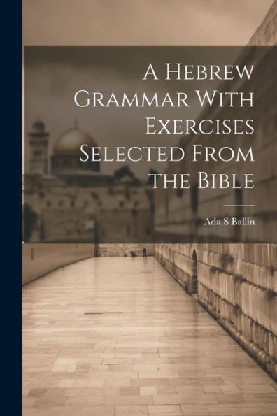 A Hebrew Grammar With Exercises Selected From The Bible - 9781022204072