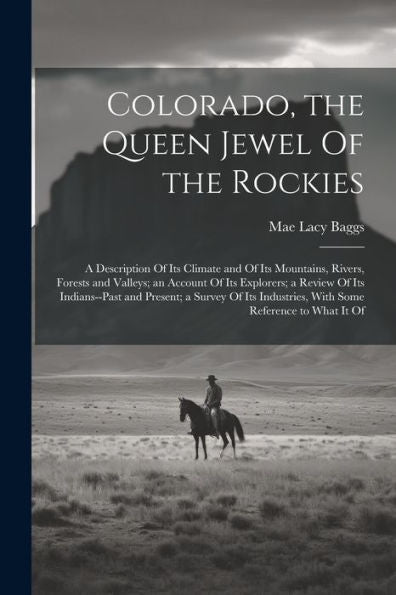 Colorado, The Queen Jewel Of The Rockies; A Description Of Its Climate And Of Its Mountains, Rivers, Forests And Valleys; An Account Of Its Explorers; ... Industries, With Some Reference To What It Of - 9781022204591