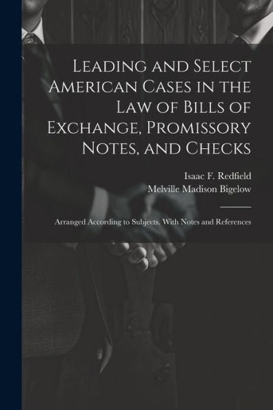Leading And Select American Cases In The Law Of Bills Of Exchange, Promissory Notes, And Checks; Arranged According To Subjects. With Notes And References - 9781022204676