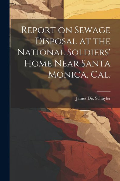 Report On Sewage Disposal At The National Soldiers' Home Near Santa Monica, Cal.