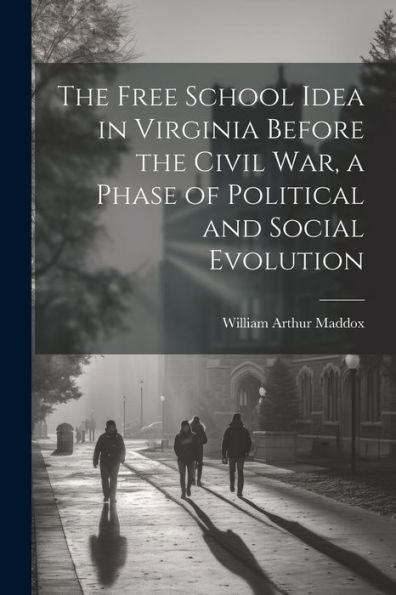 The Free School Idea In Virginia Before The Civil War, A Phase Of Political And Social Evolution - 9781022205475