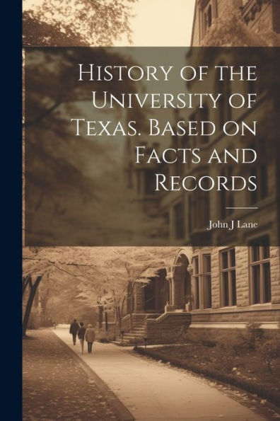History Of The University Of Texas. Based On Facts And Records - 9781022205574