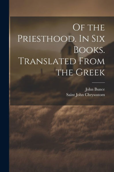 Of The Priesthood. In Six Books. Translated From The Greek - 9781022206212