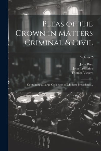 Pleas Of The Crown In Matters Criminal & Civil: Containing A Large Collection Of Modern Precedents ..; Volume 2 - 9781022206755
