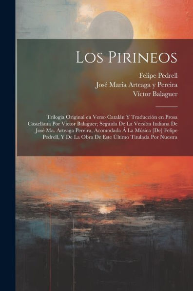 Los Pirineos; Trilogia Original En Verso Catalán Y Traducción En Prosa Castellana Por Victor Balaguer; Seguida De La Versión Italiana De José Ma. ... Último Titulada Por Nuestra (Spanish Edition) - 9781022206816