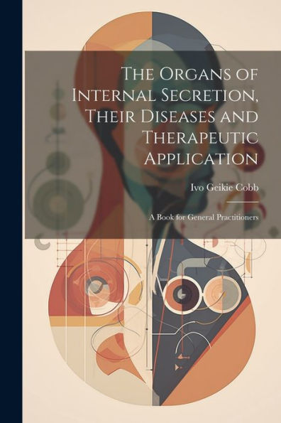 The Organs Of Internal Secretion, Their Diseases And Therapeutic Application; A Book For General Practitioners - 9781022207516