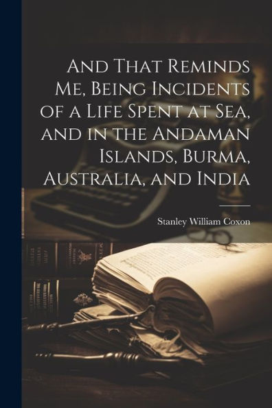 And That Reminds Me, Being Incidents Of A Life Spent At Sea, And In The Andaman Islands, Burma, Australia, And India - 9781022207806