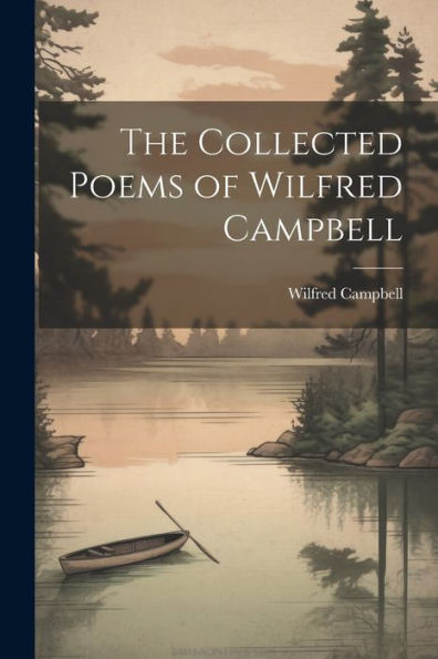 The Collected Poems Of Wilfred Campbell - 9781022207912
