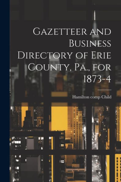 Gazetteer And Business Directory Of Erie County, Pa., For 1873-4 - 9781022214460
