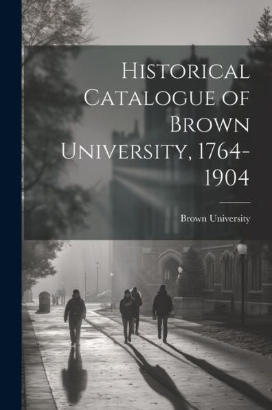 Historical Catalogue Of Brown University, 1764-1904 - 9781022214477