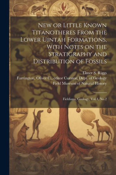 New Or Little Known Titanotheres From The Lower Uintah Formations, With Notes On The Stratigraphy And Distribution Of Fossils: Fieldiana, Geology, Vol.4, No.2