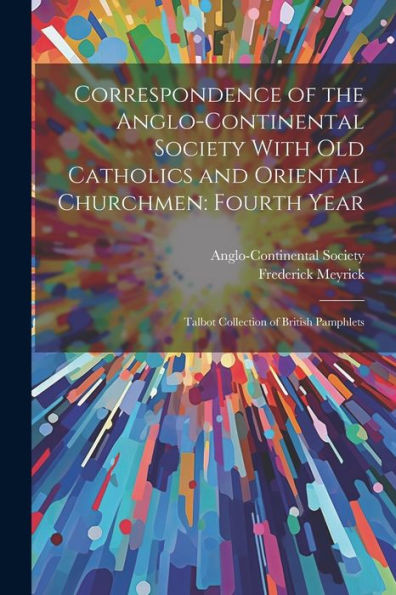 Correspondence Of The Anglo-Continental Society With Old Catholics And Oriental Churchmen: Fourth Year: Talbot Collection Of British Pamphlets