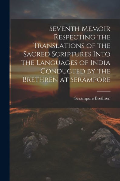 Seventh Memoir Respecting The Translations Of The Sacred Scriptures Into The Languages Of India Conducted By The Brethren At Serampore - 9781022215139