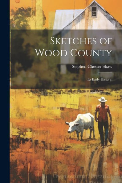 Sketches Of Wood County: Its Early History;