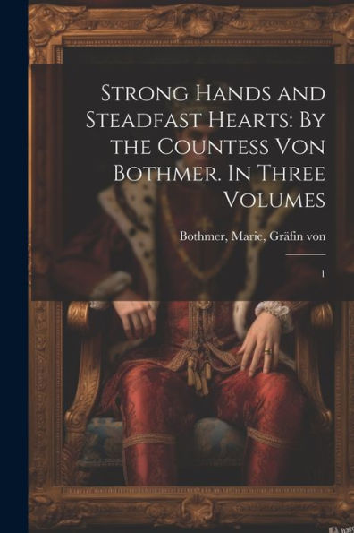 Strong Hands And Steadfast Hearts: By The Countess Von Bothmer. In Three Volumes: 1 - 9781022215443