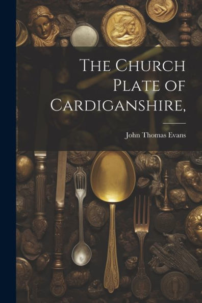 The Church Plate Of Cardiganshire, - 9781022216273