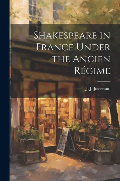 Shakespeare In France Under The Ancien Régime - 9781022216938