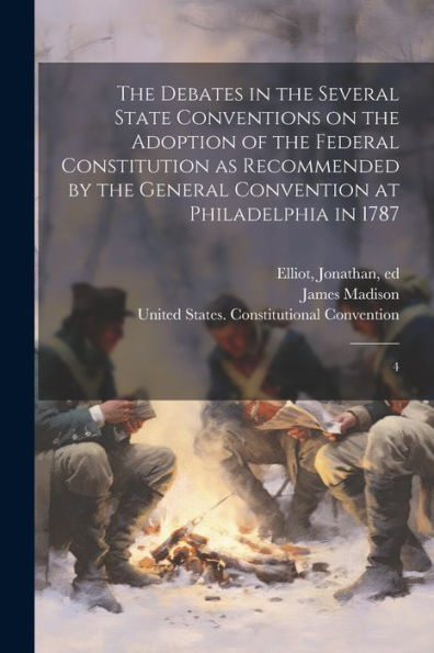 The Debates In The Several State Conventions On The Adoption Of The Federal Constitution As Recommended By The General Convention At Philadelphia In 1787: 4 - 9781022217270