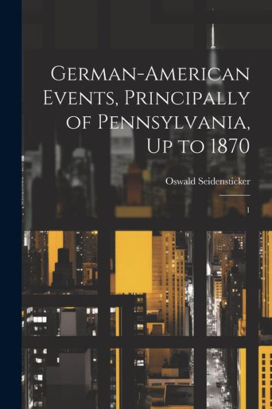 German-American Events, Principally Of Pennsylvania, Up To 1870: 1 - 9781022218147