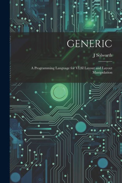Generic: A Programming Language For Vlsi Layout And Layout Manipulation - 9781022218420